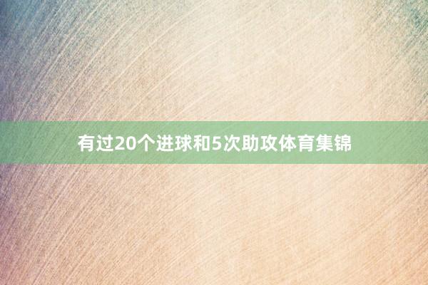 有过20个进球和5次助攻体育集锦