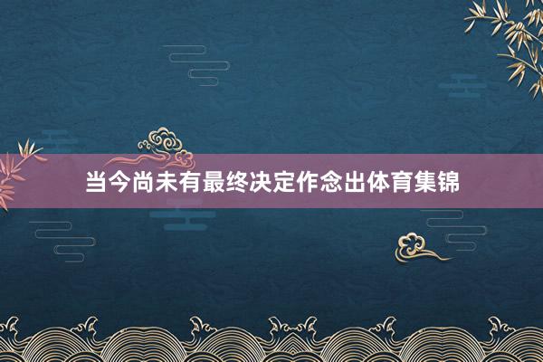 当今尚未有最终决定作念出体育集锦