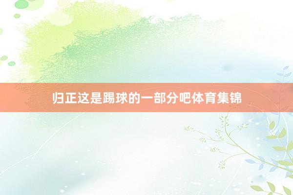 归正这是踢球的一部分吧体育集锦