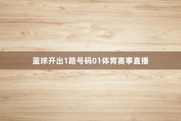 蓝球开出1路号码01体育赛事直播