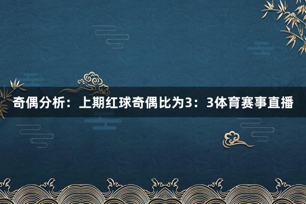 奇偶分析：上期红球奇偶比为3：3体育赛事直播