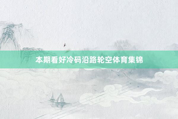 本期看好冷码沿路轮空体育集锦