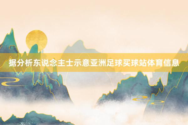 据分析东说念主士示意亚洲足球买球站体育信息