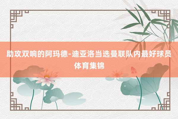 助攻双响的阿玛德-迪亚洛当选曼联队内最好球员体育集锦