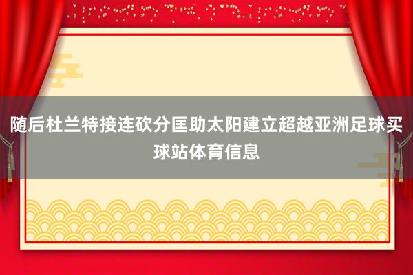 随后杜兰特接连砍分匡助太阳建立超越亚洲足球买球站体育信息