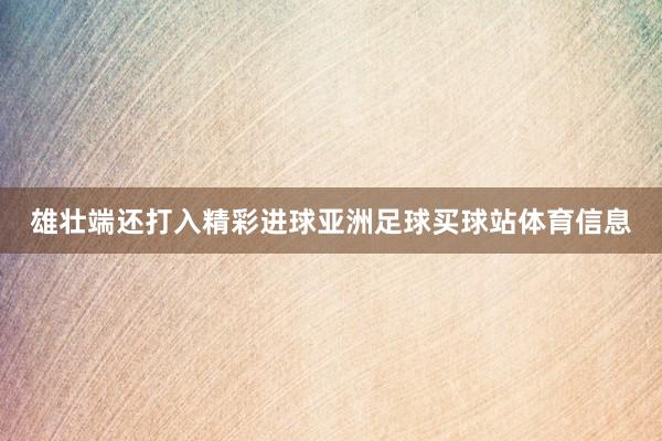 雄壮端还打入精彩进球亚洲足球买球站体育信息