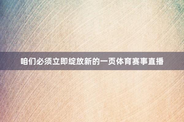 咱们必须立即绽放新的一页体育赛事直播