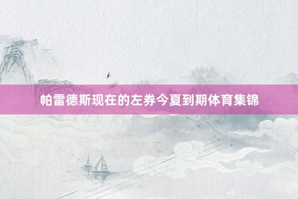帕雷德斯现在的左券今夏到期体育集锦