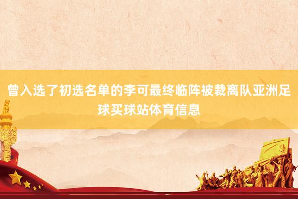 曾入选了初选名单的李可最终临阵被裁离队亚洲足球买球站体育信息