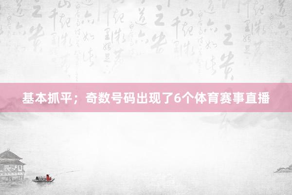 基本抓平；奇数号码出现了6个体育赛事直播