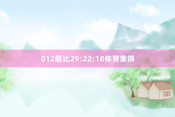 012路比29:22:18体育集锦