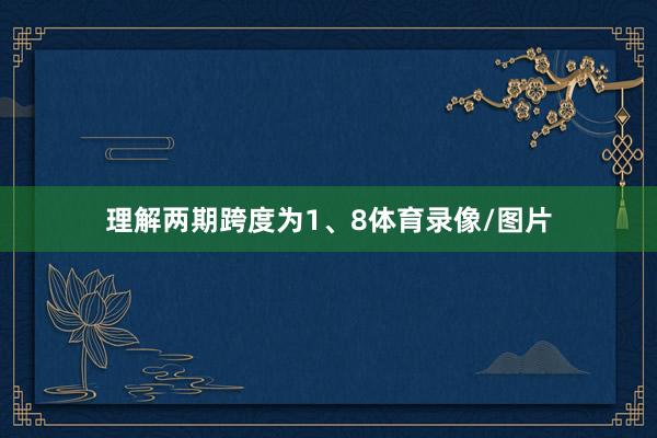 理解两期跨度为1、8体育录像/图片