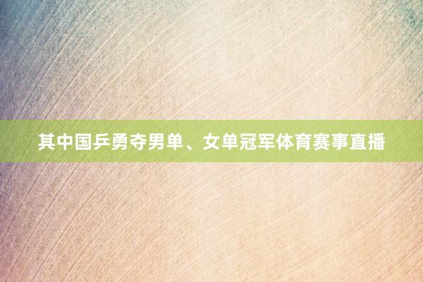 其中国乒勇夺男单、女单冠军体育赛事直播