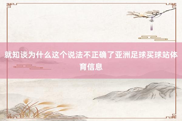 就知谈为什么这个说法不正确了亚洲足球买球站体育信息
