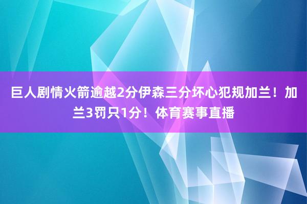巨人剧情火箭逾越2分伊森三分坏心犯规加兰！加兰3罚只1分！体育赛事直播