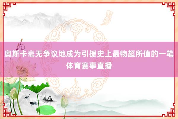 奥斯卡毫无争议地成为引援史上最物超所值的一笔体育赛事直播