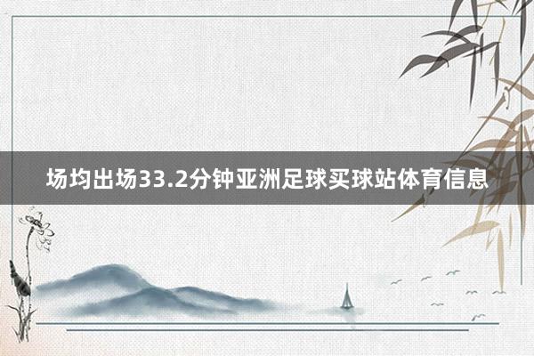 场均出场33.2分钟亚洲足球买球站体育信息