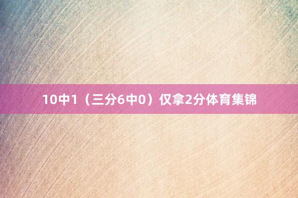 10中1（三分6中0）仅拿2分体育集锦