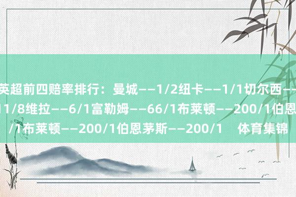 英超前四赔率排行：曼城——1/2纽卡——1/1切尔西——6/5诺丁汉丛林——11/8维拉——6/1富勒姆——66/1布莱顿——200/1伯恩茅斯——200/1    体育集锦