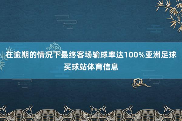 在逾期的情况下最终客场输球率达100%亚洲足球买球站体育信息