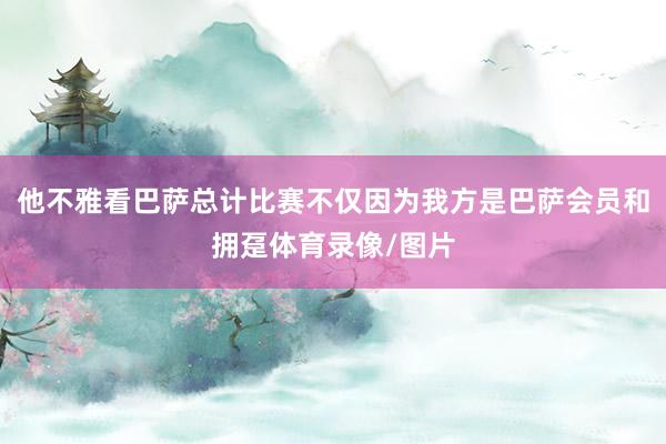 他不雅看巴萨总计比赛不仅因为我方是巴萨会员和拥趸体育录像/图片