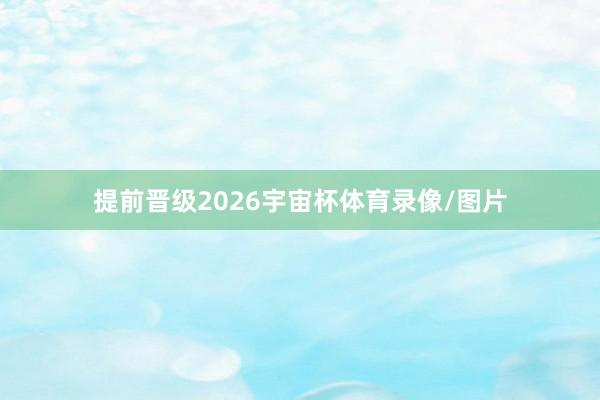 提前晋级2026宇宙杯体育录像/图片