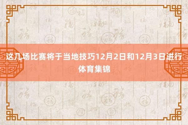 这几场比赛将于当地技巧12月2日和12月3日进行体育集锦