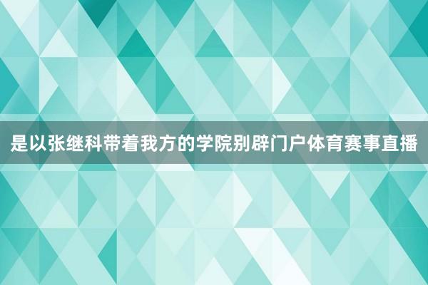 是以张继科带着我方的学院别辟门户体育赛事直播